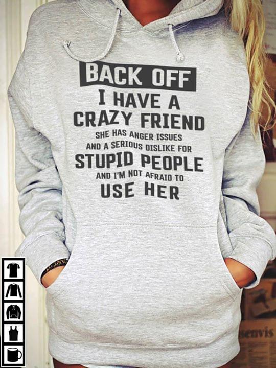 Back Off I Have A Crazy Friend She Has Anger Issues And A Serious Dislike For Stupid People Hoodie Back Off I Have A Crazy Friend She Has Anger Issues And A Serious Dislike For Stupid People Hoodie