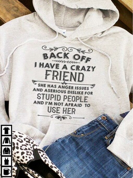 Back Off I Have A Crazy Friend She Has Anger Issues And Aserious Dislike For Stupid People Hoodie
