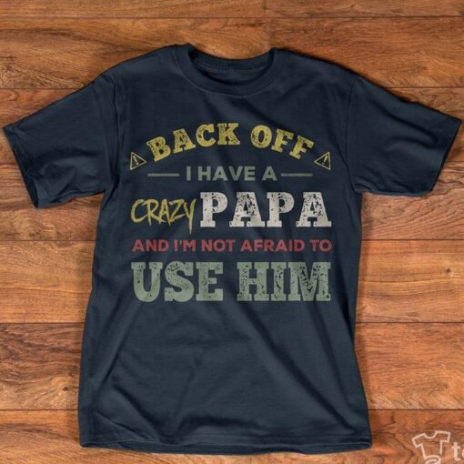 Back Off I Have A Crazy Papa And I’m Not Afraid To Use Him Shirt