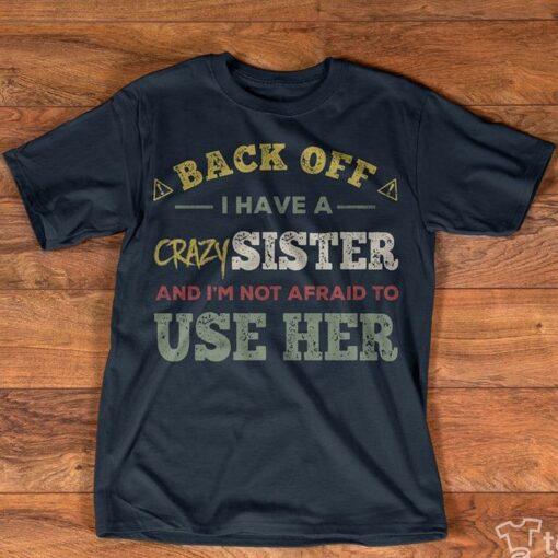 Back Off I Have A Crazy Sister And I’m Not Afraid To Use Her Shirt