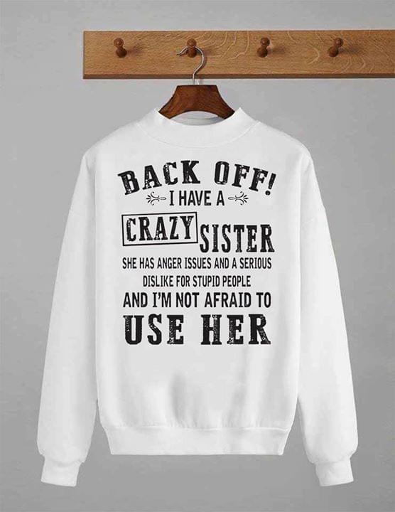 Back Off I Have A Crazy Sister She Has Anger Issues And A Serious Dislike For Stupid People Shirt Back Off I Have A Crazy Sister She Has Anger Issues And A Serious Dislike For Stupid People Shirt
