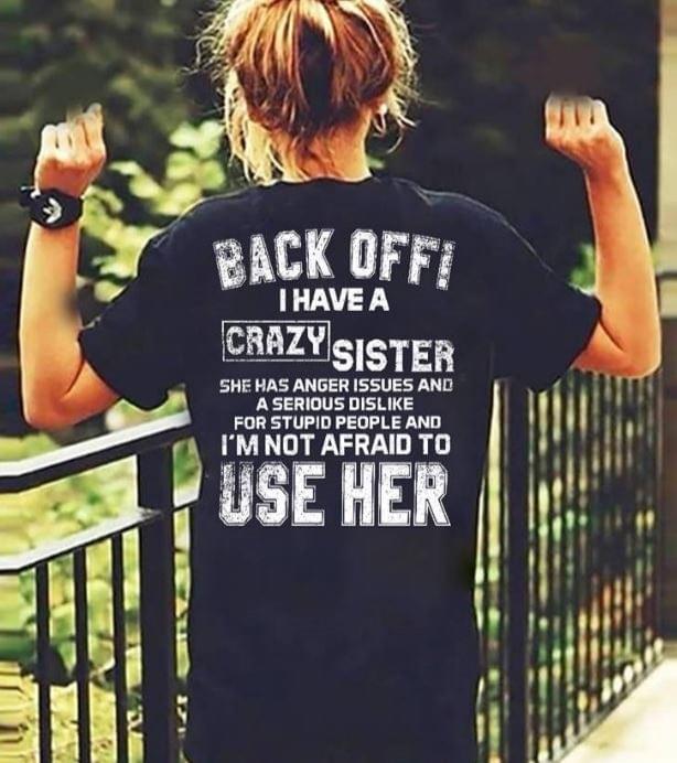 Back Off I Have A Crazy Sister She Has Anger Issues And A Serious Dislike For Stupid People Shirt (Back Side) Back Off I Have A Crazy Sister She Has Anger Issues And A Serious Dislike For Stupid People Shirt (Back Side)