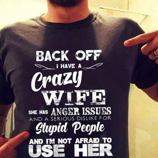 Back Off I Have A Crazy Wife She Has Anger Issues And A Serious Dislike For Stupid People Shirt