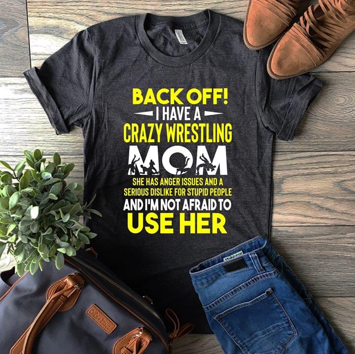 Back Off I Have A Crazy Wrestling Mom She Has Anger Issues Shirt Back Off I Have A Crazy Wrestling Mom She Has Anger Issues Shirt