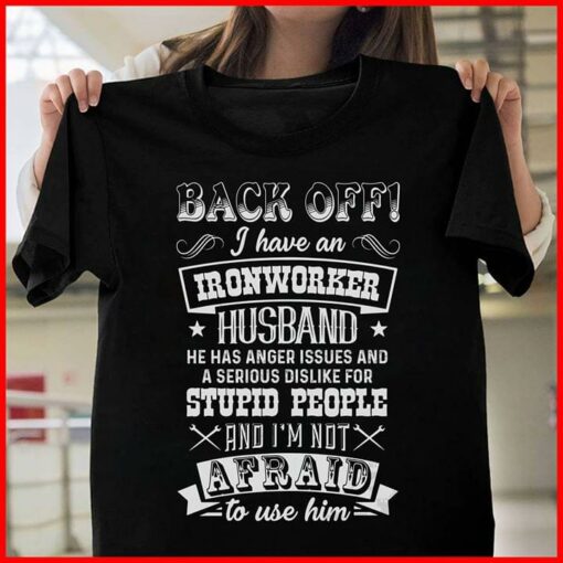 Back Off I Have An Ironworker Husband He Has Anger Issues And A Serious Dislike For Stupid People Shirt