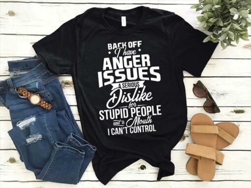 Back Off I Have Anger Issues A Serious Dislike For Stupid People And A Mouth I Can’t Control Shirt