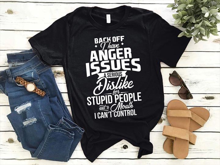 Back Off I Have Anger Issues A Serious Dislike For Stupid People And A Mouth I Can't Control Shirt Back Off I Have Anger Issues A Serious Dislike For Stupid People And A Mouth I Can't Control Shirt