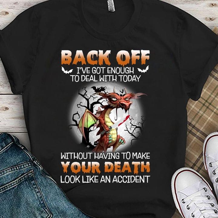Back Off I've Got Enough To Deal With Today Without Having To Make Your Death Look Like An Accident Dragon Blood Shirt Back Off I've Got Enough To Deal With Today Without Having To Make Your Death Look Like An Accident Dragon Blood Shirt