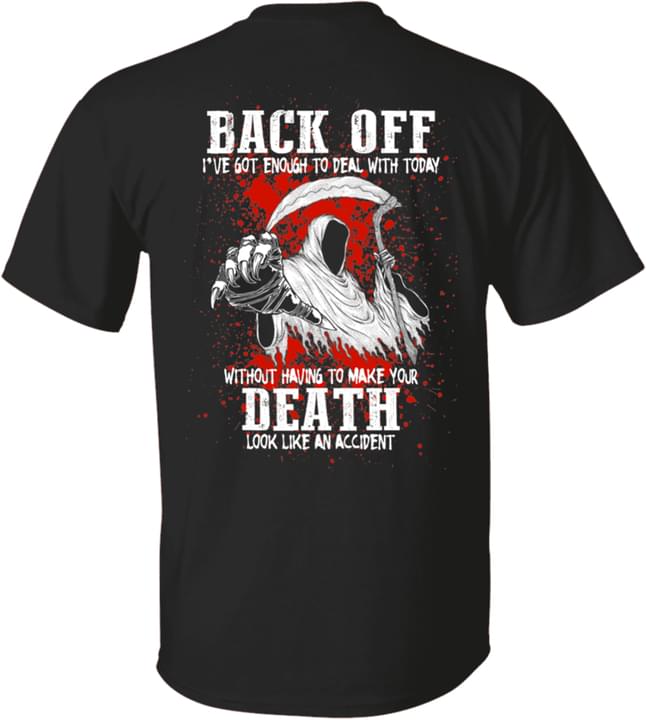 Back Off I've Got Enough To Deal With Today Without Having To Make Your Death Look Like An Accident The Reaper Blood Shirt Back Off I've Got Enough To Deal With Today Without Having To Make Your Death Look Like An Accident The Reaper Blood Shirt
