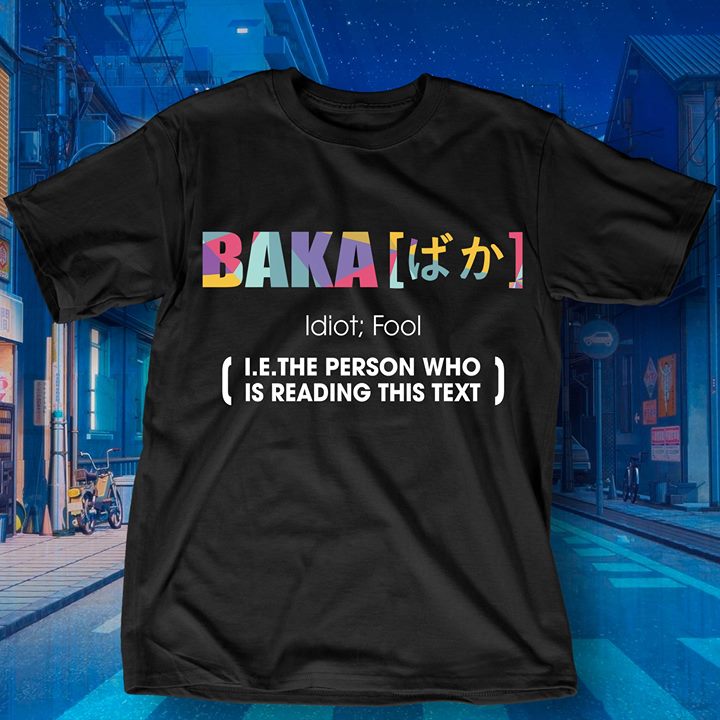Baka Idiot Fool I.E.The Person Who Is Reading This Text Shirt Baka Idiot Fool I.E.The Person Who Is Reading This Text Shirt