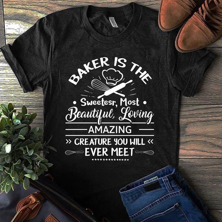 Baker Is The Sweetesr Most Beautiful Loving Amazing Creature You Will Ever Meet Shirt Baker Is The Sweetesr Most Beautiful Loving Amazing Creature You Will Ever Meet Shirt