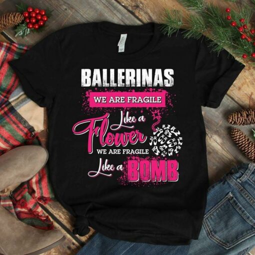Ballerinas We Are Fragile Like A Flower We Are Fragile Like A Bomb Shirt