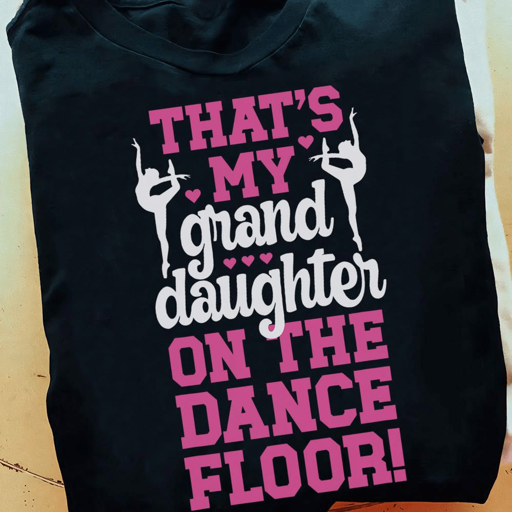 Ballet Dancer T-Shirt, That's my Grand Daughter on the dance floor Ballet Dancer T-Shirt, That's my Grand Daughter on the dance floor