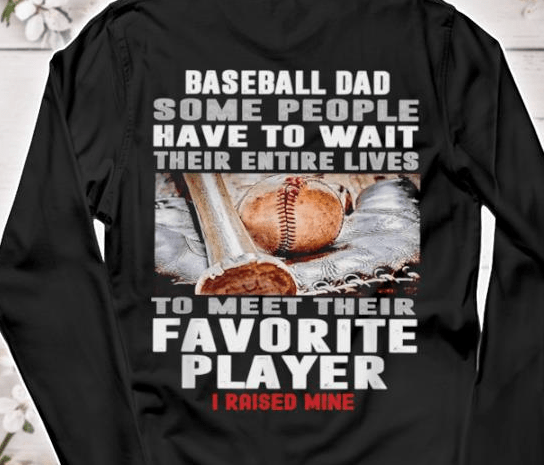 Baseball Dad Some People Have To Wait Their Entire Lives To Meet Their Favorite Player I Raised Mine Shirt Baseball Dad Some People Have To Wait Their Entire Lives To Meet Their Favorite Player I Raised Mine Shirt