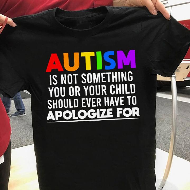 Basic Autism Is Not Something You Or Your Child Should Ever Have To Apologize For Quote Family Shirt Basic Autism Is Not Something You Or Your Child Should Ever Have To Apologize For Quote Family Shirt