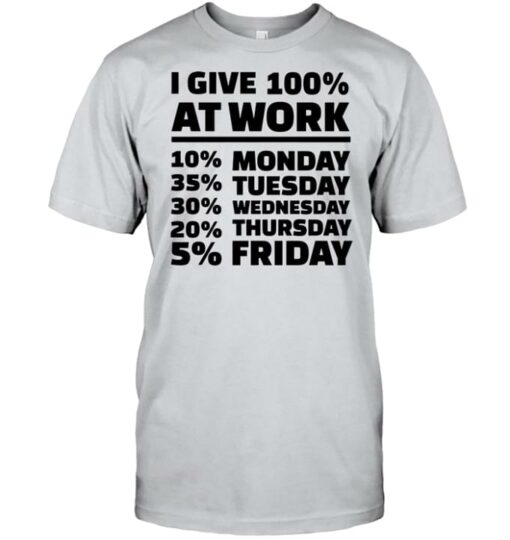 Basic I Give 100 At Work 10 Monday 35 Tuesday 30 Wednesday 20 Thursday 5 Friday Quote Shirt