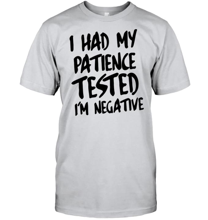 Basic I Had My Patience Tested I'm Negative Quote Shirt Basic I Had My Patience Tested I'm Negative Quote Shirt