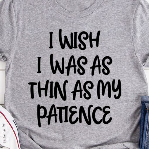 Basic I Wish I Was As Thin As My Patience Quote Shirt