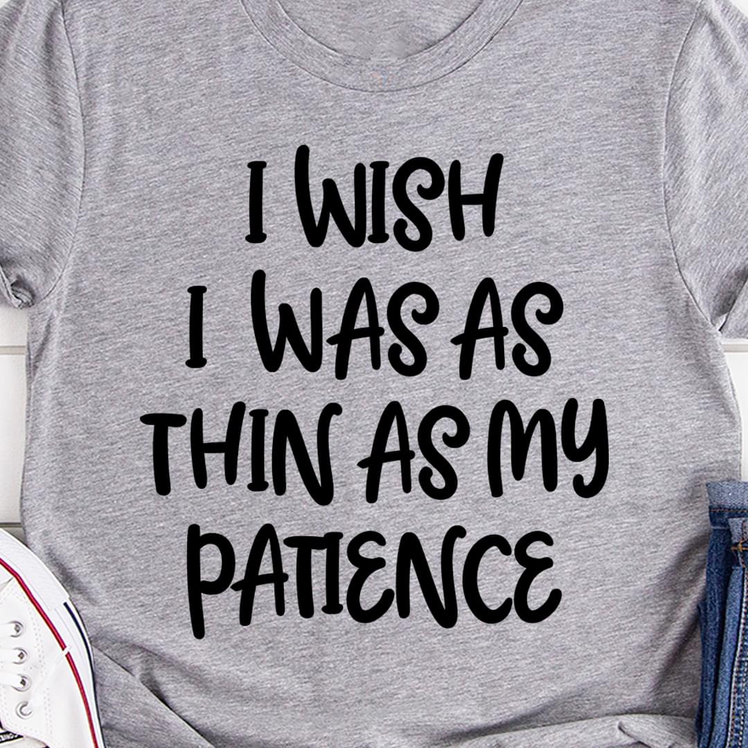 Basic I Wish I Was As Thin As My Patience Quote Shirt Basic I Wish I Was As Thin As My Patience Quote Shirt
