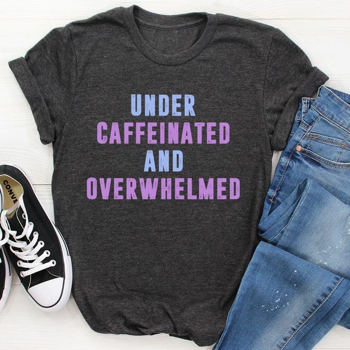 Basic Under Caffeinated And Overwhelmed Quote Shirt Basic Under Caffeinated And Overwhelmed Quote Shirt