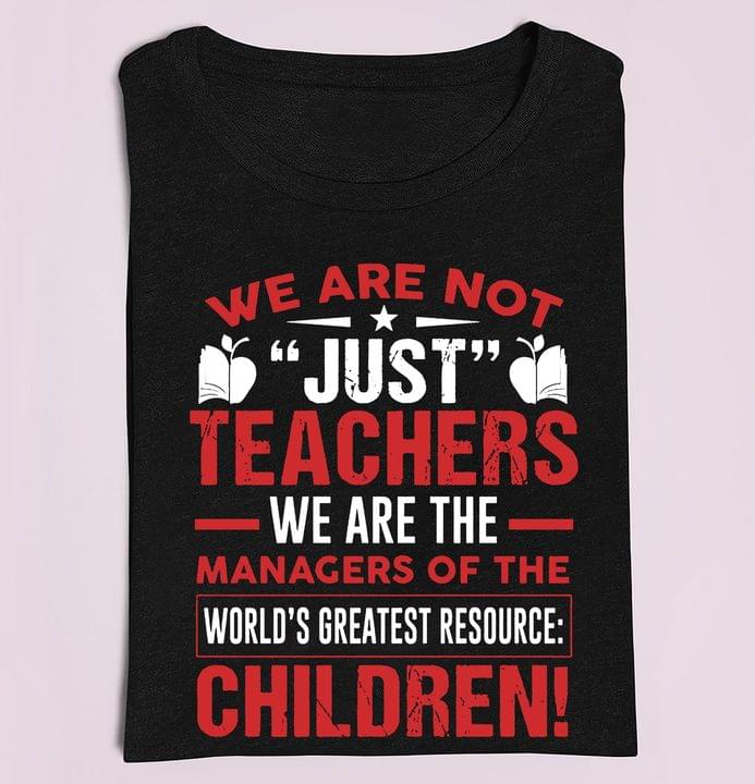 Basic We Are Not Just Teachers We Are The Managers Of The World's Greatest Resource Children Quote Shirt Basic We Are Not Just Teachers We Are The Managers Of The World's Greatest Resource Children Quote Shirt