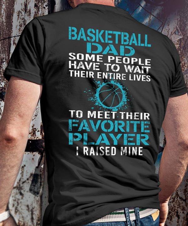 Basketball Dad Some People Have To Wait Their Entire Lives To Meet Their Favorite Player I Raised Min Shirt Basketball Dad Some People Have To Wait Their Entire Lives To Meet Their Favorite Player I Raised Min Shirt