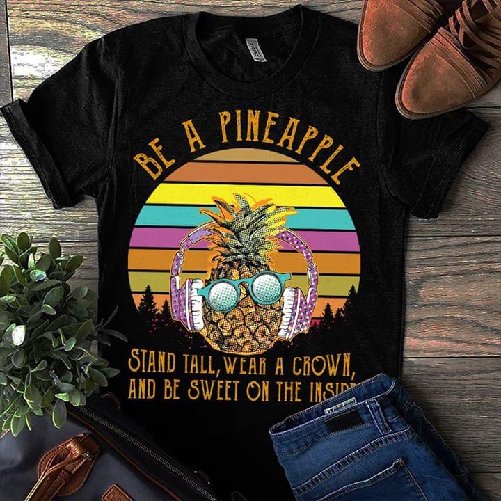 Be A Pineapple Stand Tall Wear A Crown And Be Sweet On The Inside Shirt Be A Pineapple Stand Tall Wear A Crown And Be Sweet On The Inside Shirt