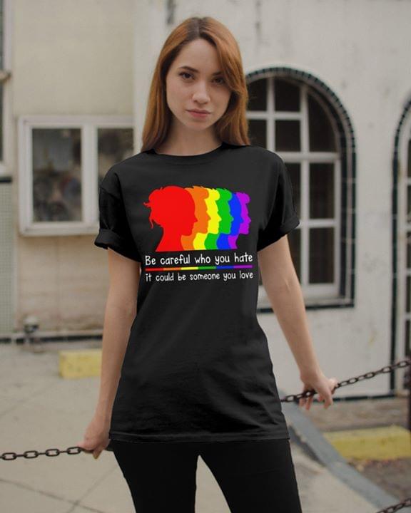 Be Careful Who you Hate It Could Be Someone You Love T-Shirt Sweatshirt Hoodie Be Careful Who you Hate It Could Be Someone You Love T-Shirt Sweatshirt Hoodie