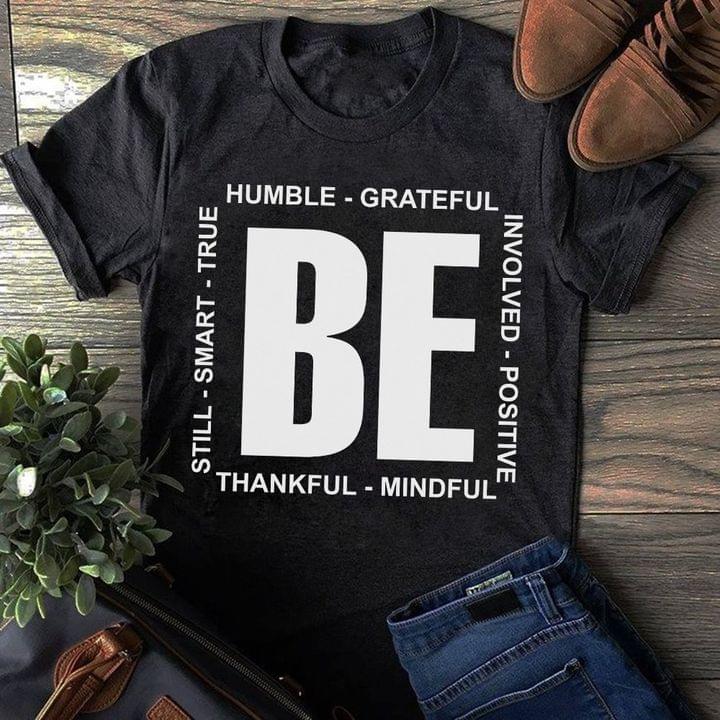 Be Humble Grateful Involved Positive Mindful Thankful Still Smart True Shirt Be Humble Grateful Involved Positive Mindful Thankful Still Smart True Shirt