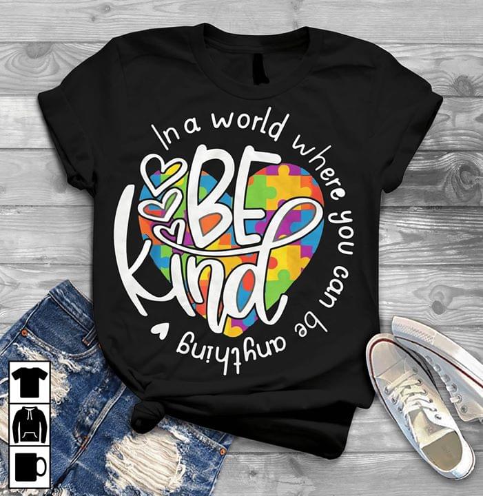 Be Kind In A World Where You Can Be Anything Shirt Be Kind In A World Where You Can Be Anything Shirt