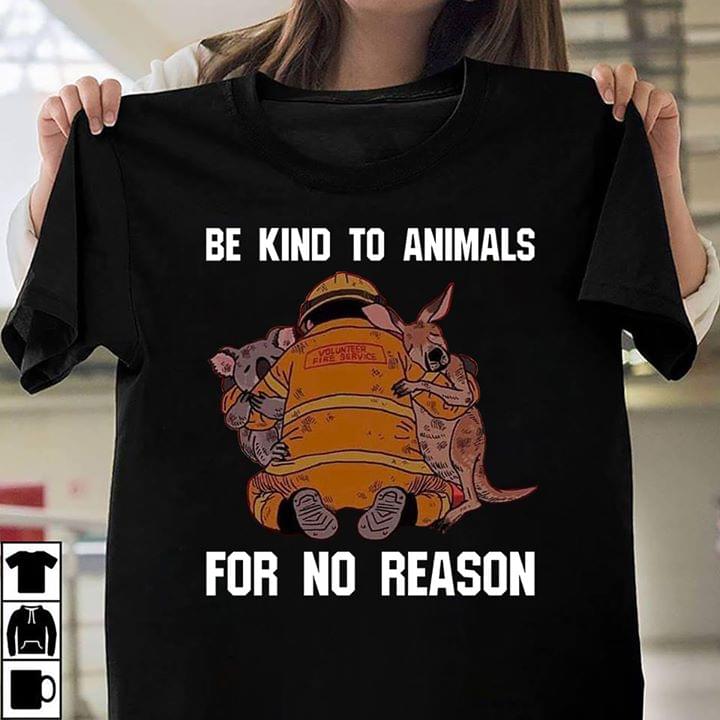 Be Kind To Animals For No Reason Firefighter T-Shirt Sweatshirt Hoodie Be Kind To Animals For No Reason Firefighter T-Shirt Sweatshirt Hoodie