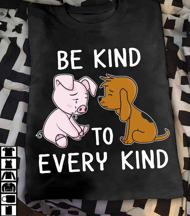 Be Kind To Every Kind Crying Cartoon Pig Dog Shirt Be Kind To Every Kind Crying Cartoon Pig Dog Shirt