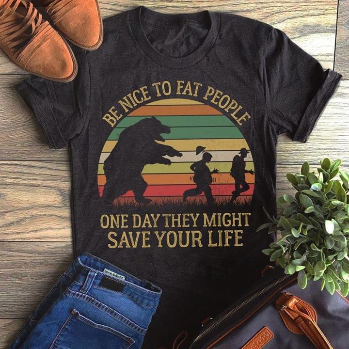 Be Nice To Fat People One Day They Might Save Your Life Shirt Be Nice To Fat People One Day They Might Save Your Life Shirt