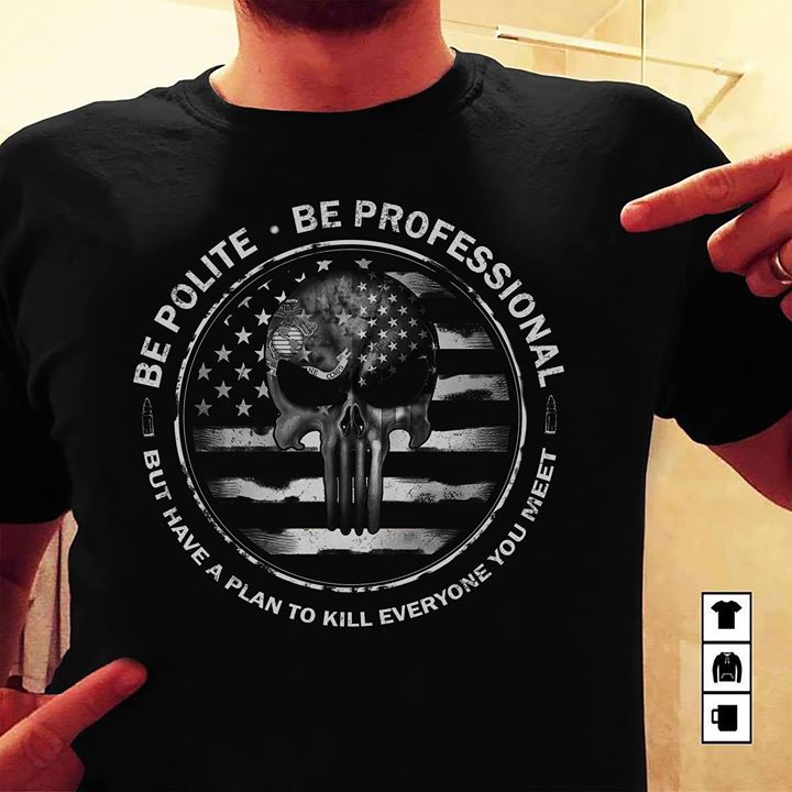 Be Polite Be Professional But Have A Plan To Kill Everyone You Meet Shirt Be Polite Be Professional But Have A Plan To Kill Everyone You Meet Shirt