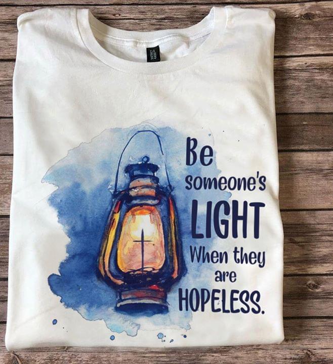 Be Someone's Light When They Are Hopeless Shirt Be Someone's Light When They Are Hopeless Shirt