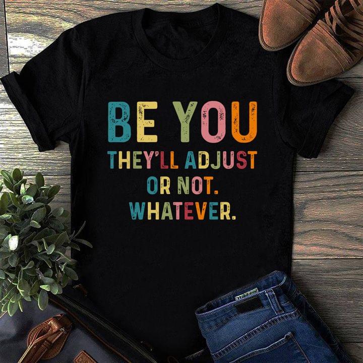 Be You They'll Adjust Or Not Whatever Life Quote Shirt Be You They'll Adjust Or Not Whatever Life Quote Shirt