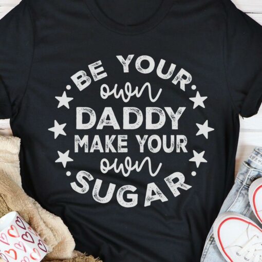 Be Your Own Daddy Make Your Own Sugar Stars Shirt
