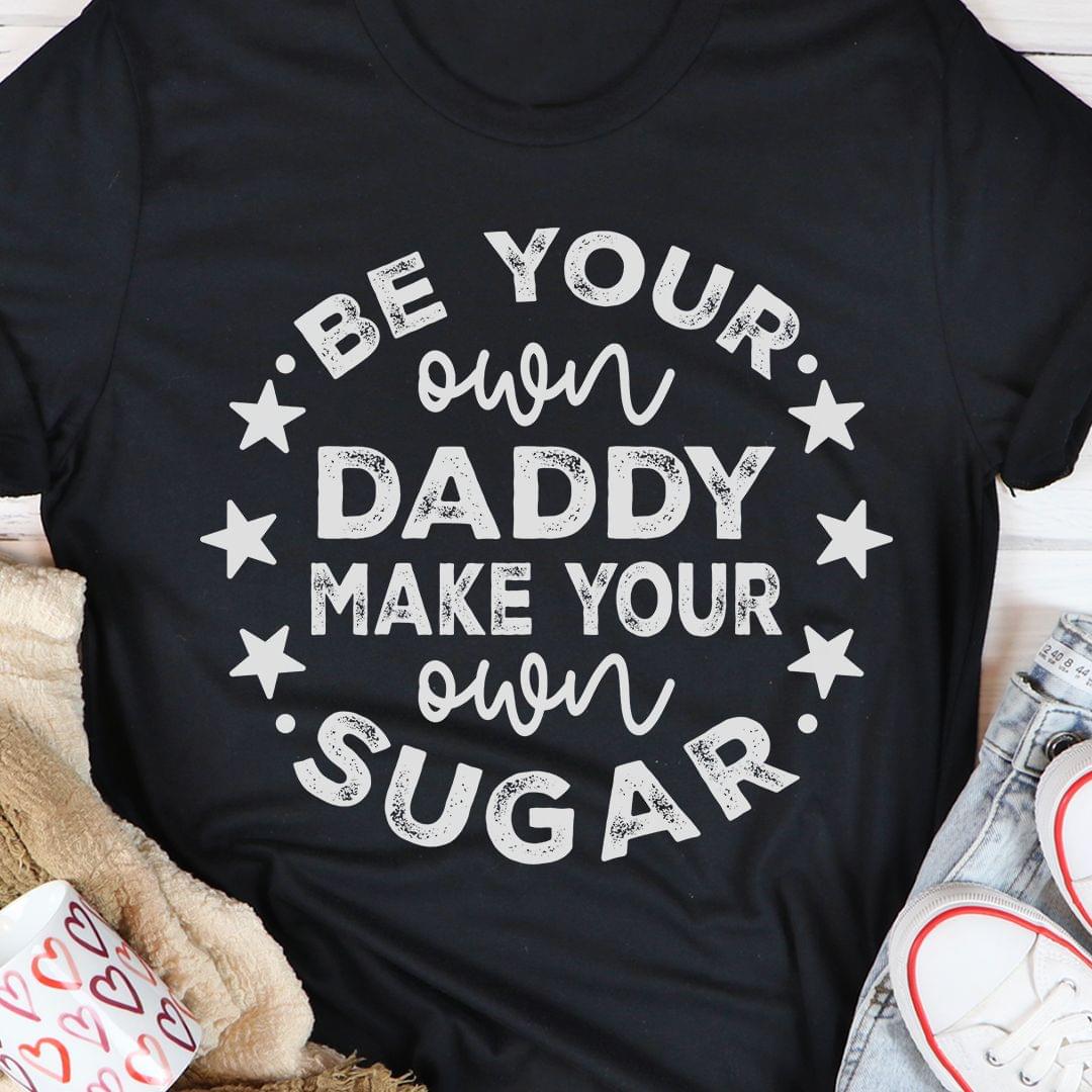 Be Your Own Daddy Make Your Own Sugar Stars Shirt Be Your Own Daddy Make Your Own Sugar Stars Shirt