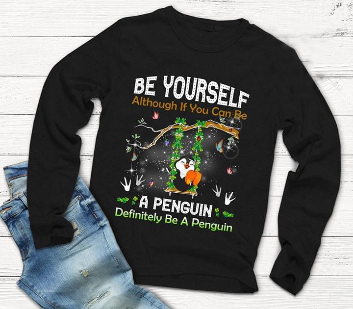 Be Yourself Although If You Can Be A Penguin Definitely Be A Penguin Shirt Be Yourself Although If You Can Be A Penguin Definitely Be A Penguin Shirt