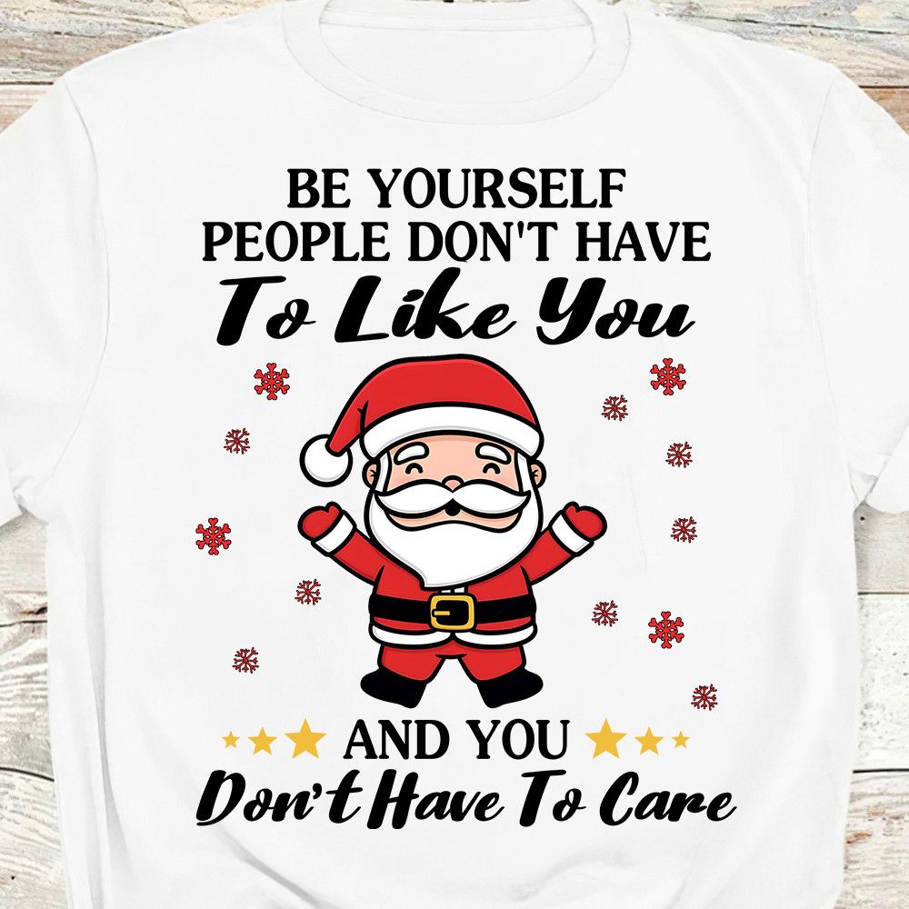 Be Yourself People Don't Have To Like You Santa Christmas Shirt Be Yourself People Don't Have To Like You Santa Christmas Shirt