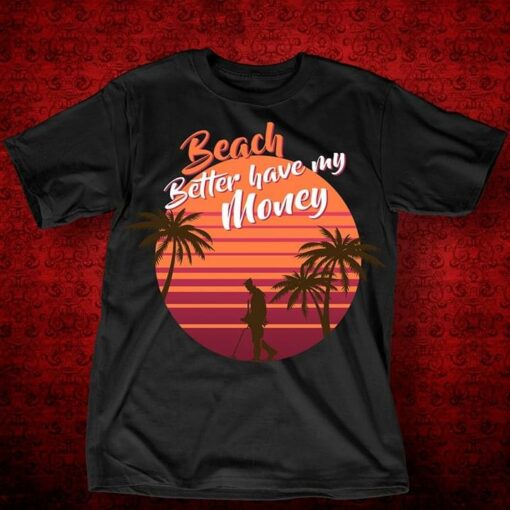 Beach Better Have My Money Shirt