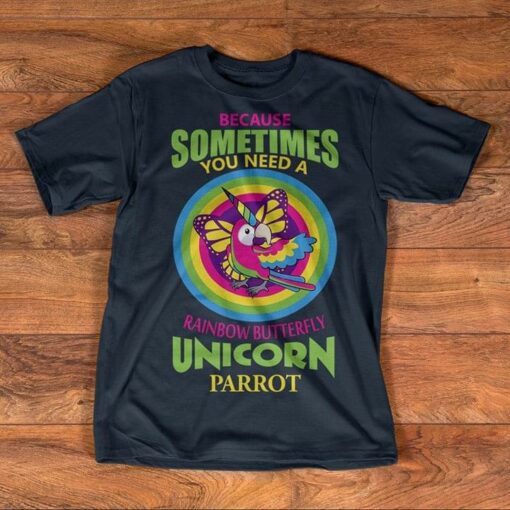 Because Sometimes You Need A Rainbow Butterfly Unicorn Parrot Animals Shirt