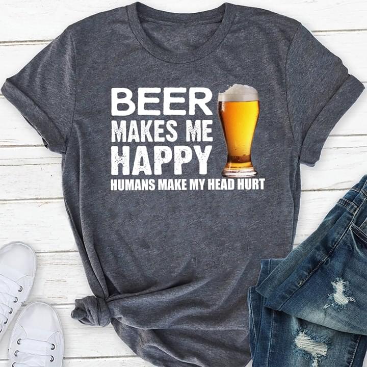 Beer Makes Me Happy Humans Make My Head Hurt Shirt Beer Makes Me Happy Humans Make My Head Hurt Shirt