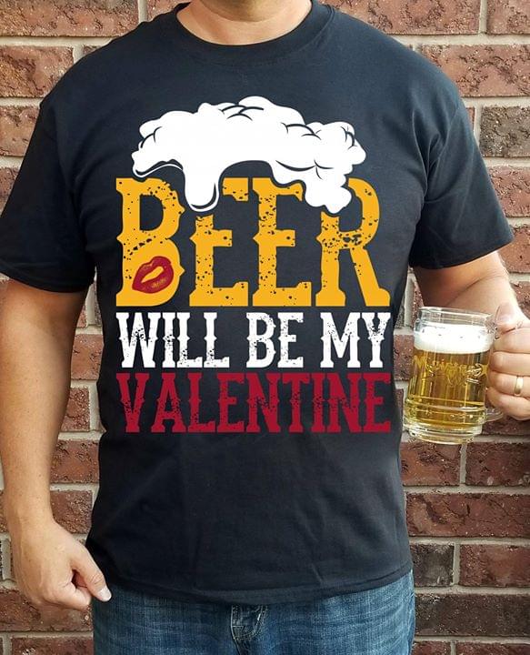 Beer Will Be My Valentine Shirt Beer Will Be My Valentine Shirt
