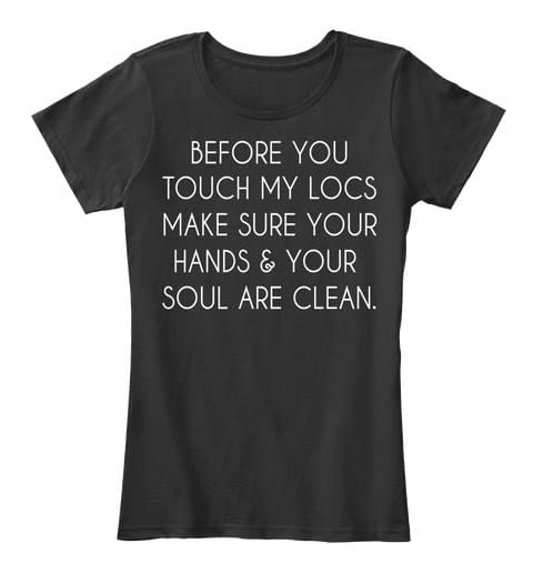 Before You Touch My Locs Make Sure Your Hands Your Soul Are Clean Shirt Before You Touch My Locs Make Sure Your Hands Your Soul Are Clean Shirt