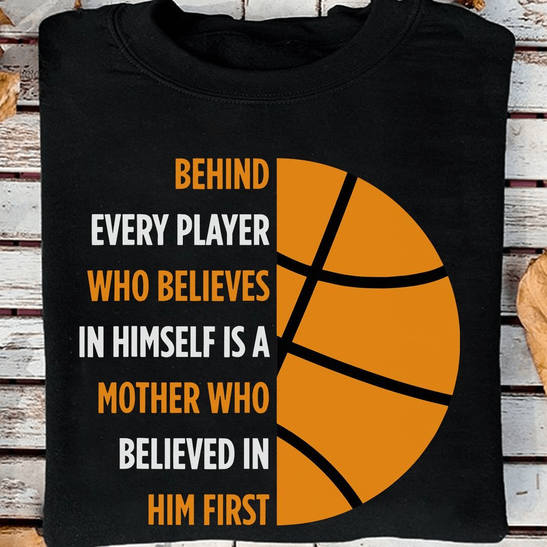 Behind Every Basketball Player is Mother Who Believed in Him First T-Shirt Behind Every Basketball Player is Mother Who Believed in Him First T-Shirt