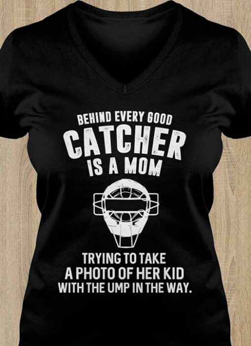 Behind Every Good Catcher Is A Mom Trying To Take A Photo Of Her Kid With The Ump In The Way Shirt
