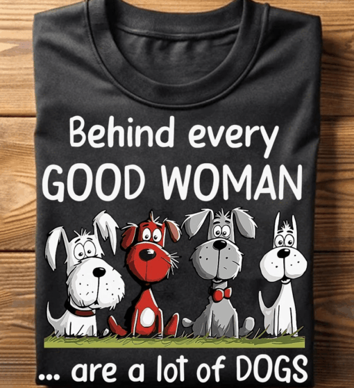 Behind Every Good Woman Are A Lot Of Dogs T-Shirt