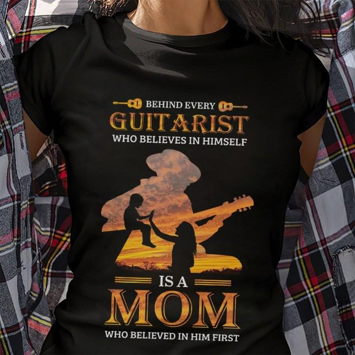 Behind Every Guitarist Who Believes In Himself Is A Mom Who Believed In Him First Son And Mom Shirt Behind Every Guitarist Who Believes In Himself Is A Mom Who Believed In Him First Son And Mom Shirt