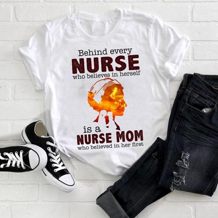 Behind Every Nurse Is A Nurse Mom Believed In Her First Nurse Family Love Mother's Day Shirt Behind Every Nurse Is A Nurse Mom Believed In Her First Nurse Family Love Mother's Day Shirt